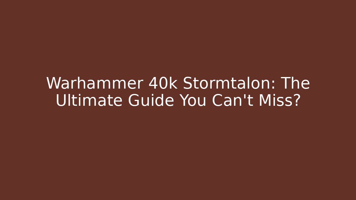 Warhammer 40k Stormtalon: The Ultimate Guide You Can't Miss?