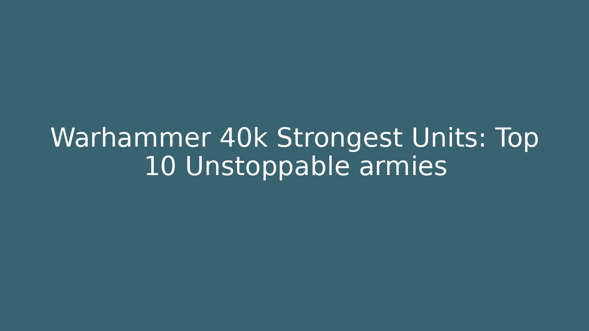 Warhammer 40k Strongest Units: Top 10 Unstoppable armies