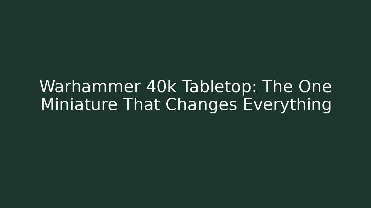 Warhammer 40k Tabletop: The One Miniature That Changes Everything