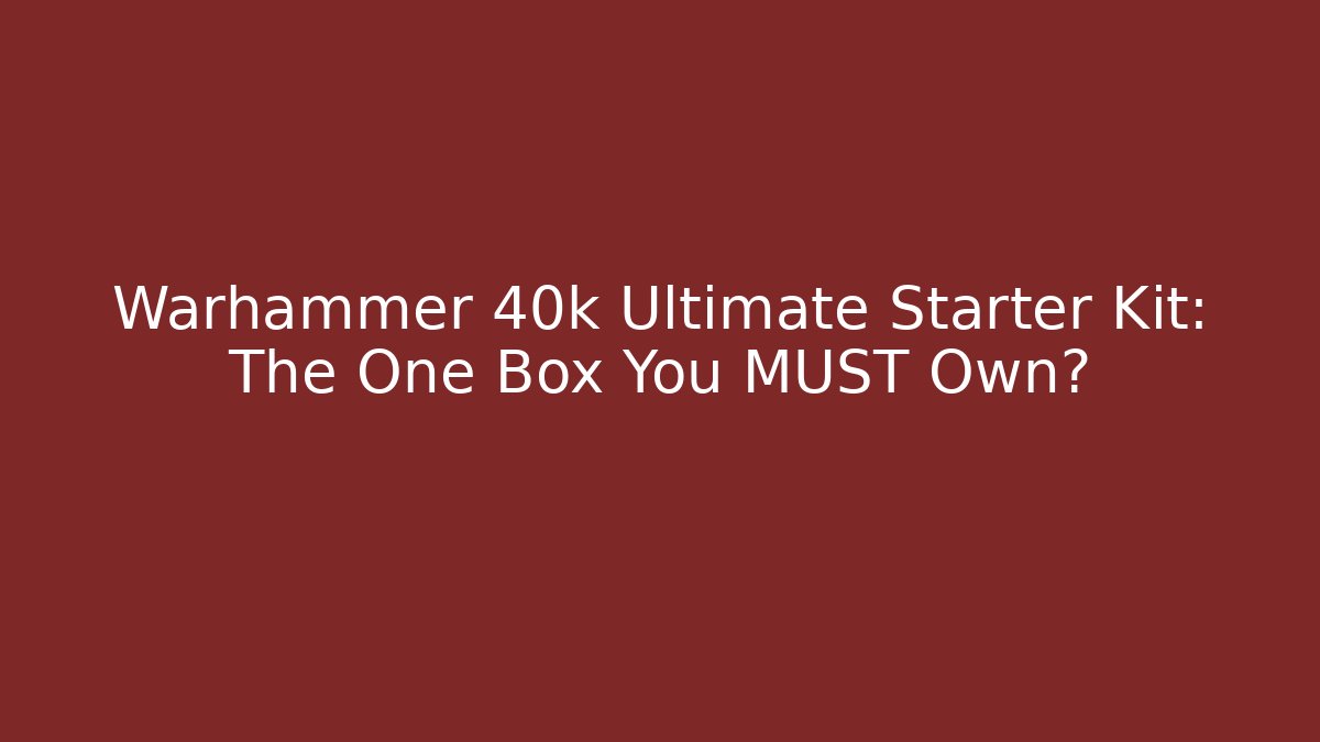 Warhammer 40k Ultimate Starter Kit: The One Box You MUST Own?