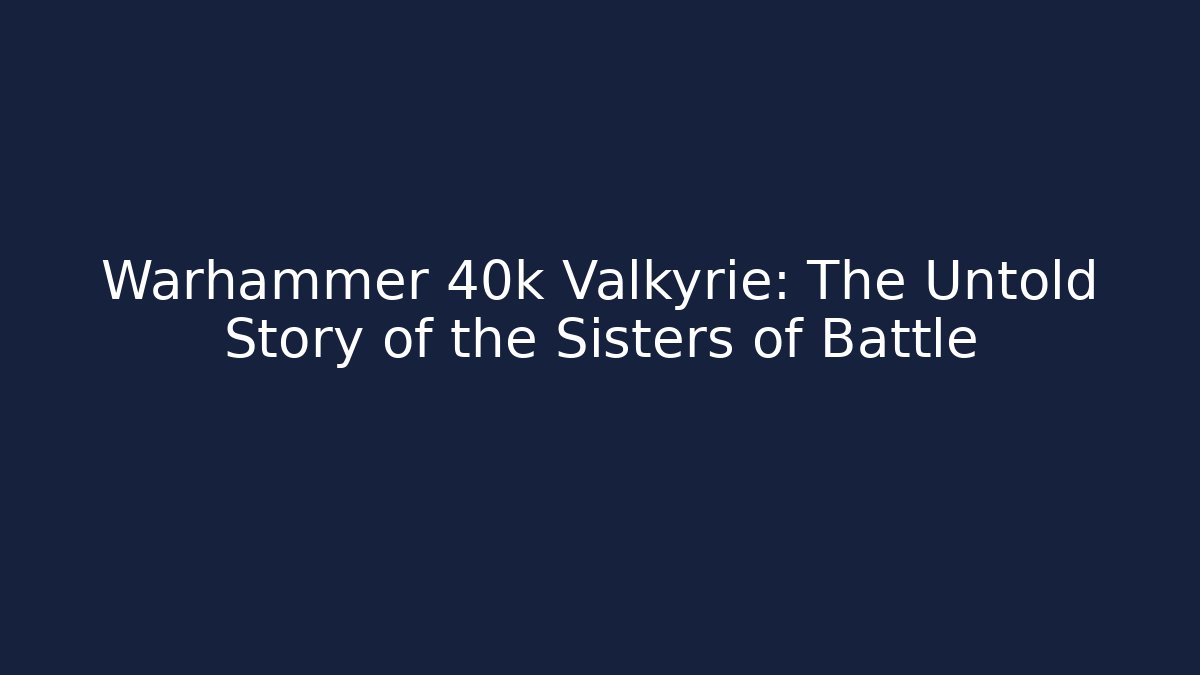 Warhammer 40k Valkyrie: The Untold Story of the Sisters of Battle