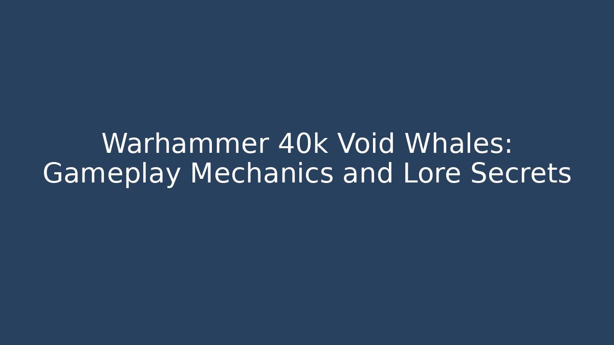 Warhammer 40k Void Whales: Gameplay Mechanics and Lore Secrets - Critter Realm