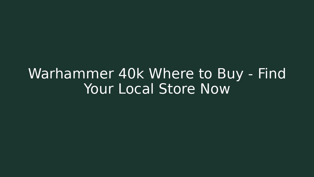 Warhammer 40k Where to Buy – Find Your Local Store Now - Critter Realm