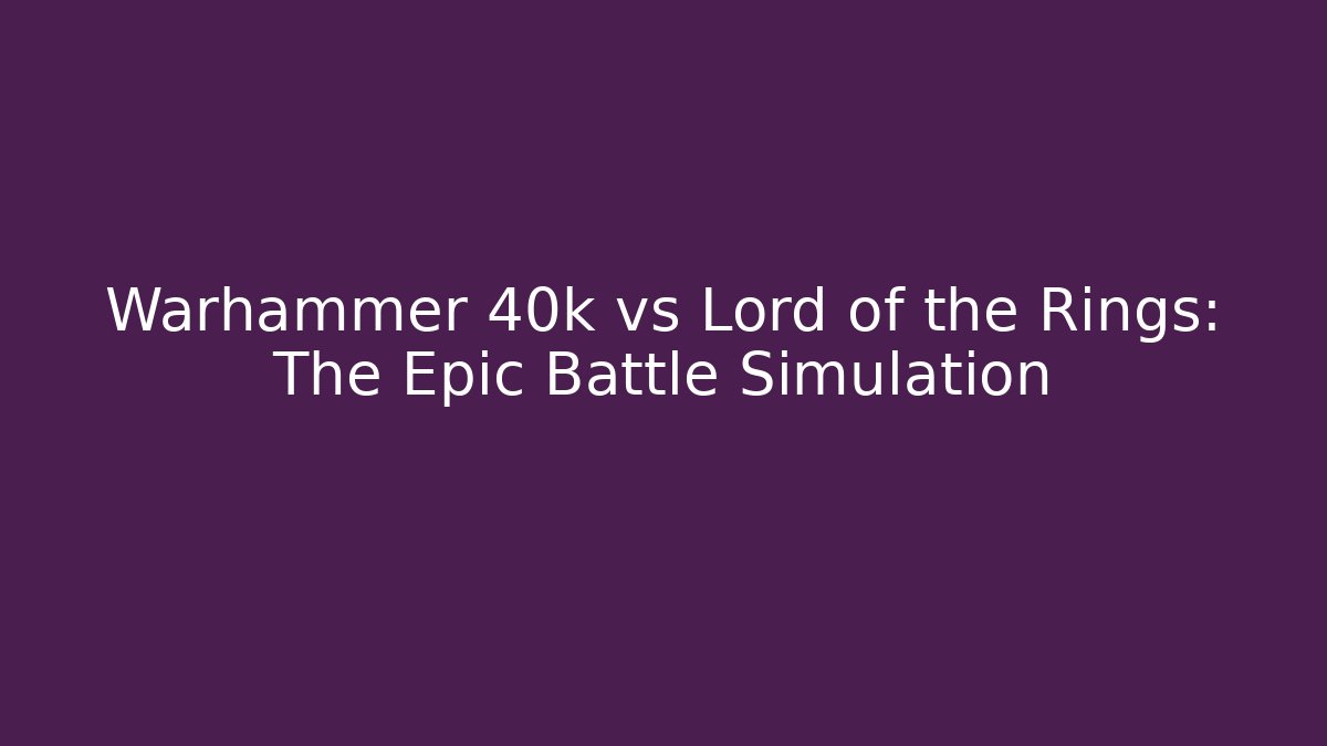 Warhammer 40k vs Lord of the Rings: The Epic Battle Simulation