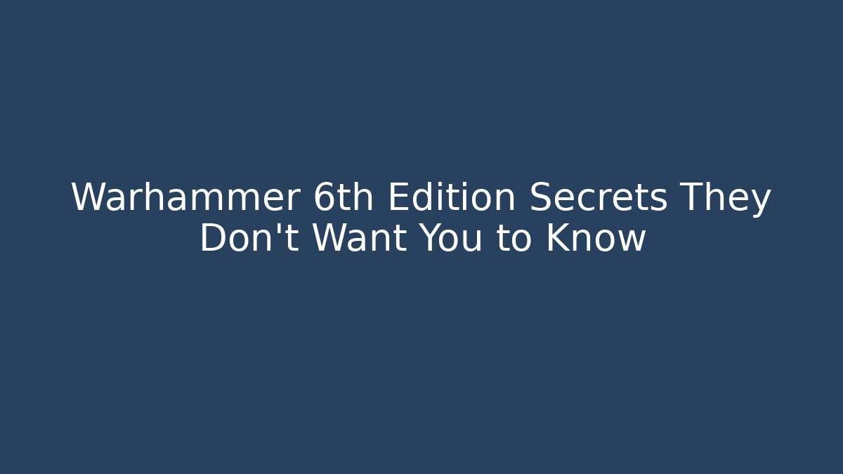 Warhammer 6th Edition Secrets They Don't Want You to Know