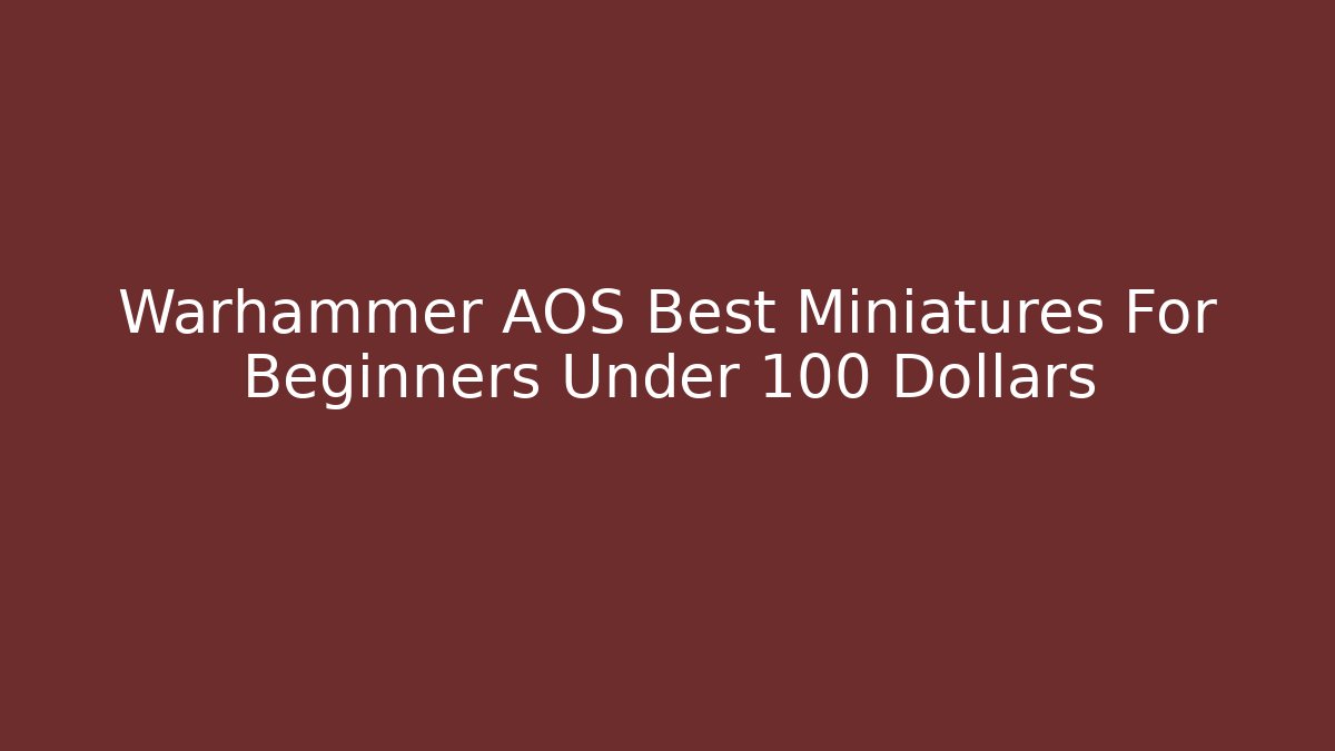 Warhammer AOS Best Miniatures For Beginners Under 100 Dollars
