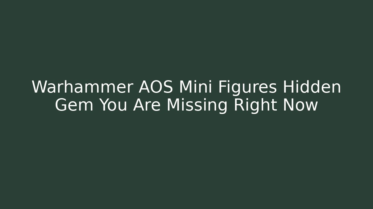 Warhammer AOS Mini Figures Hidden Gem You Are Missing Right Now