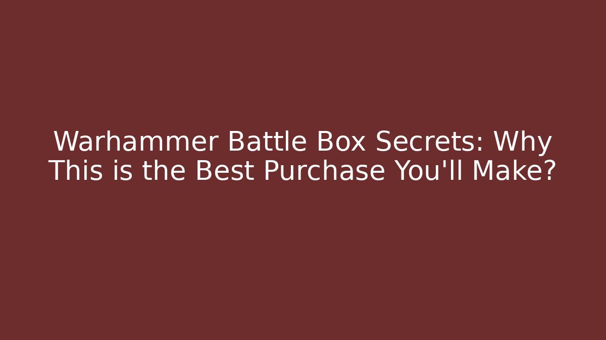Warhammer Battle Box Secrets: Why This is the Best Purchase You’ll Make?