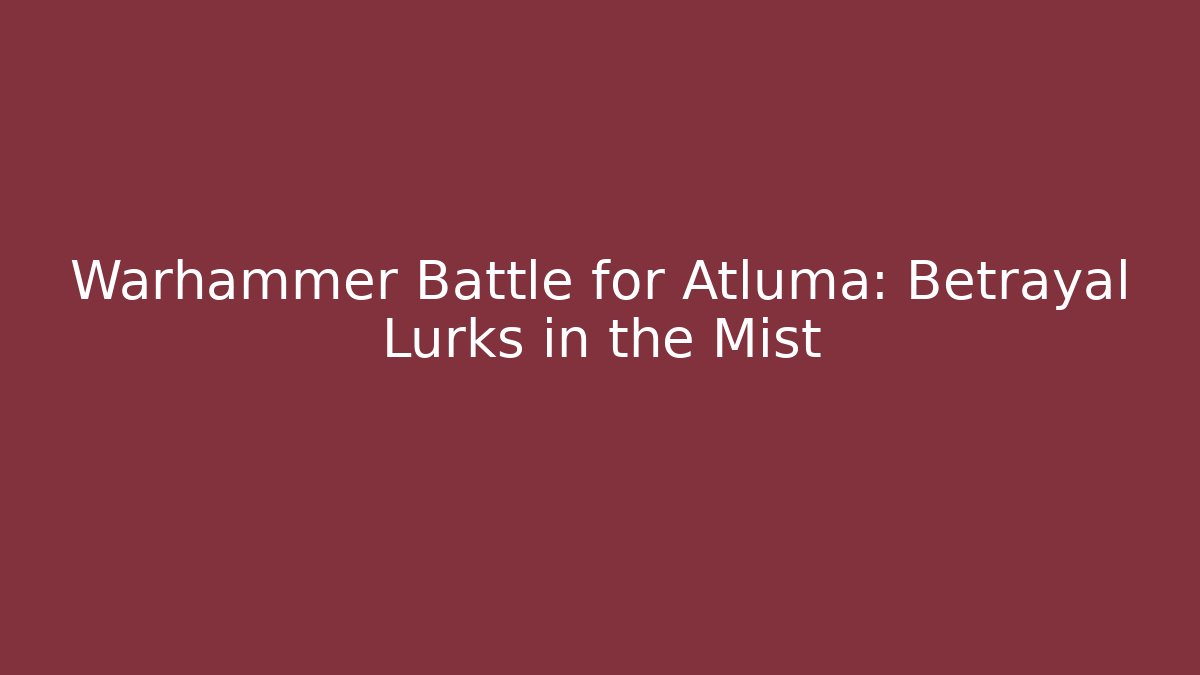 Warhammer Battle for Atluma: Betrayal Lurks in the Mist