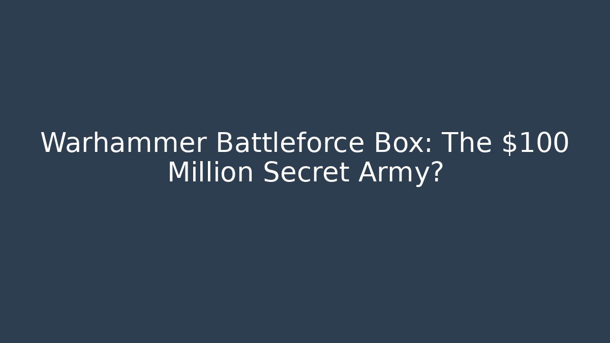 Warhammer Battleforce Box: The $100 Million Secret Army?
