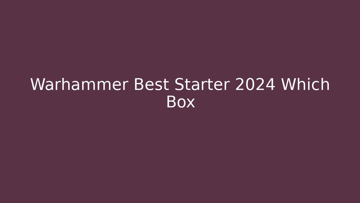 Warhammer Best Starter 2024 Which Box