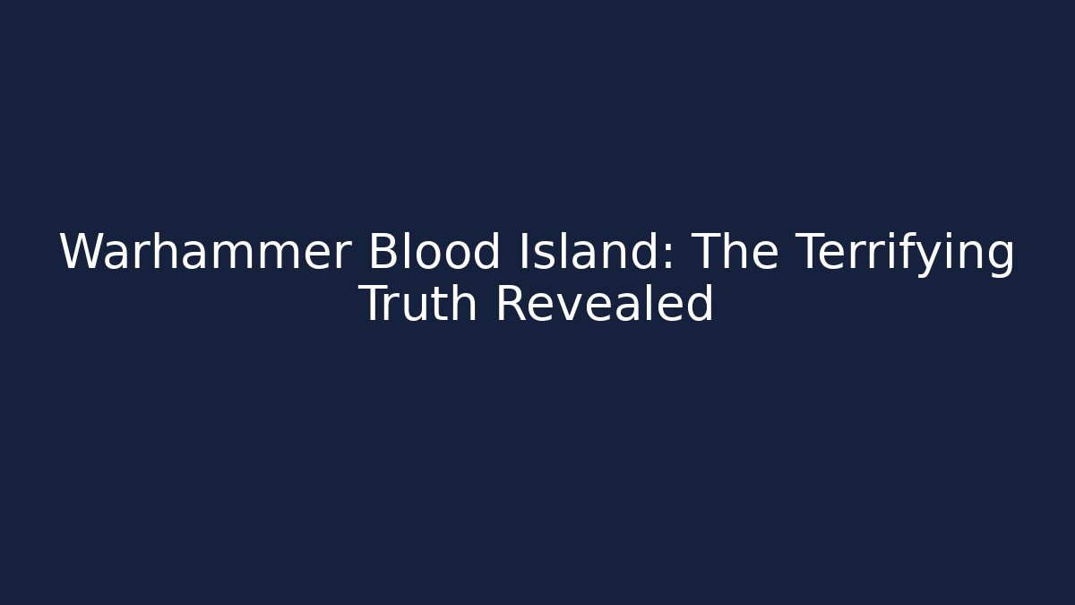 Warhammer Blood Island: The Terrifying Truth Revealed