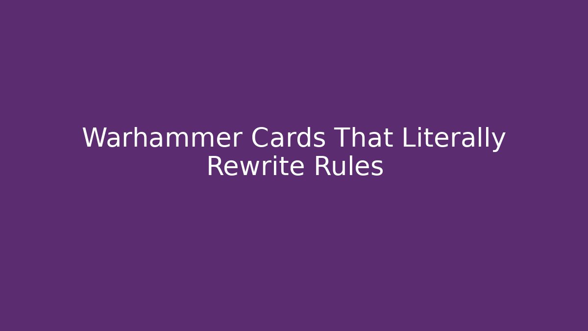 Warhammer Cards That Literally Rewrite Rules