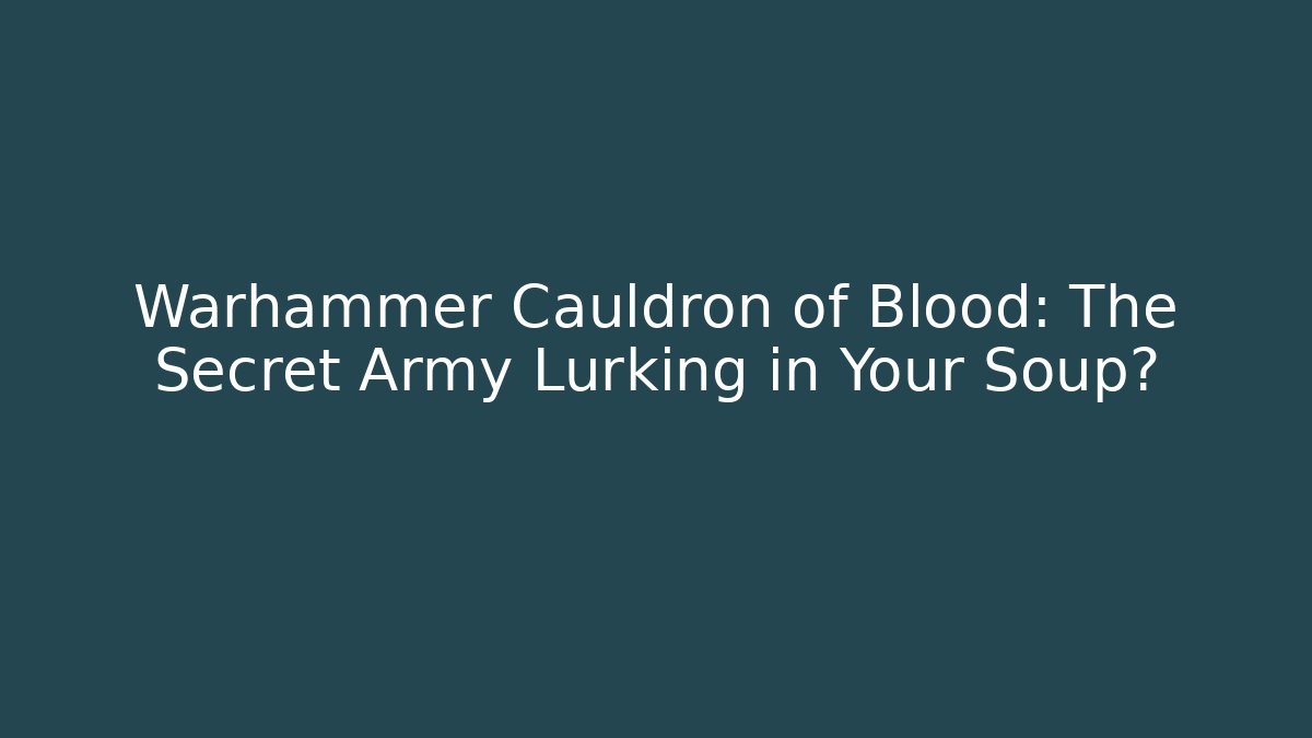 Warhammer Cauldron of Blood: The Secret Army Lurking in Your Soup?
