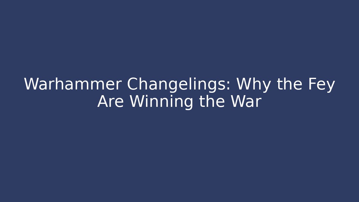 Warhammer Changelings: Why the Fey Are Winning the War