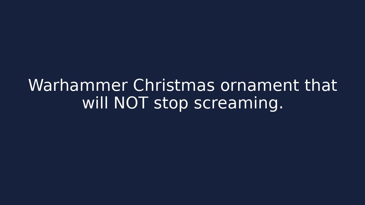 Warhammer Christmas ornament that will NOT stop screaming.