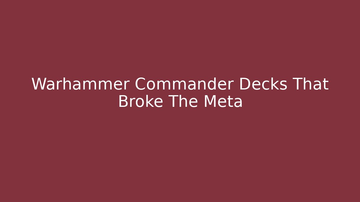 Warhammer Commander Decks That Broke The Meta