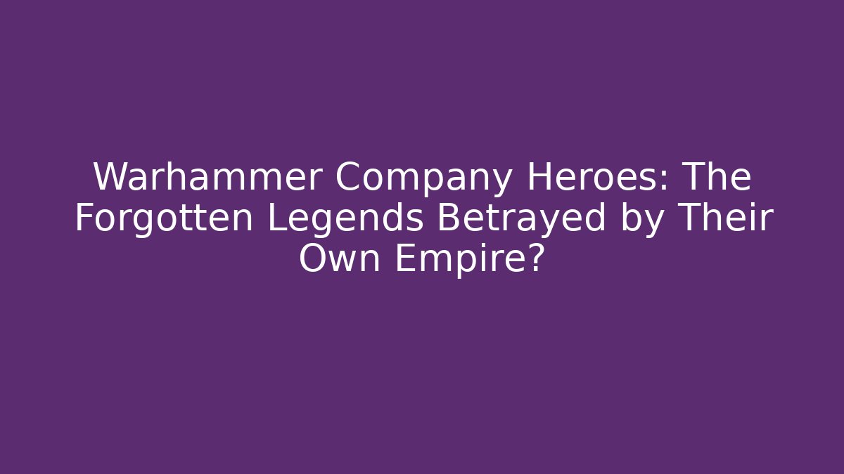 Warhammer Company Heroes: The Forgotten Legends Betrayed by Their Own Empire?