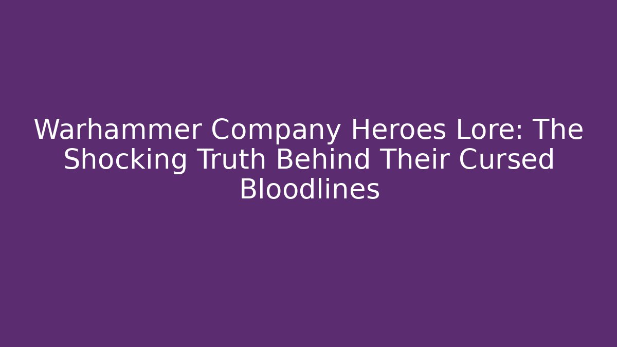 Warhammer Company Heroes Lore: The Shocking Truth Behind Their Cursed Bloodlines