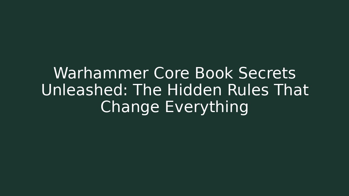 Warhammer Core Book Secrets Unleashed: The Hidden Rules That Change Everything
