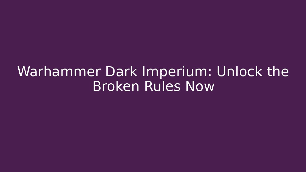Warhammer Dark Imperium: Unlock the Broken Rules Now