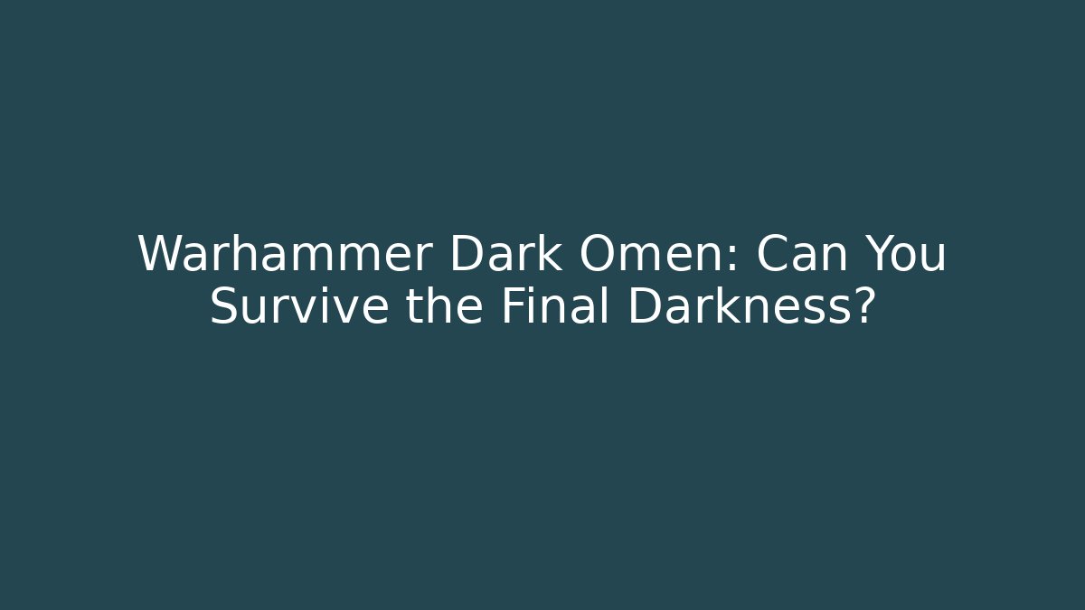 Warhammer Dark Omen: Can You Survive the Final Darkness?