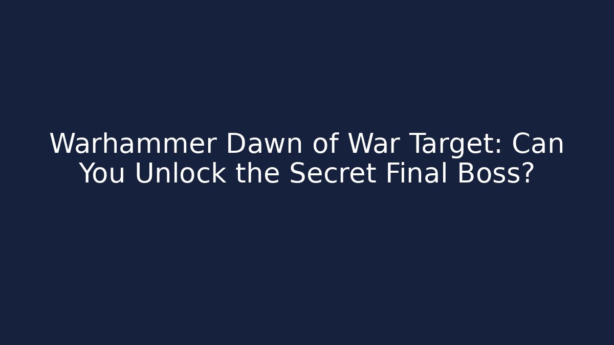 Warhammer Dawn of War Target: Can You Unlock the Secret Final Boss?