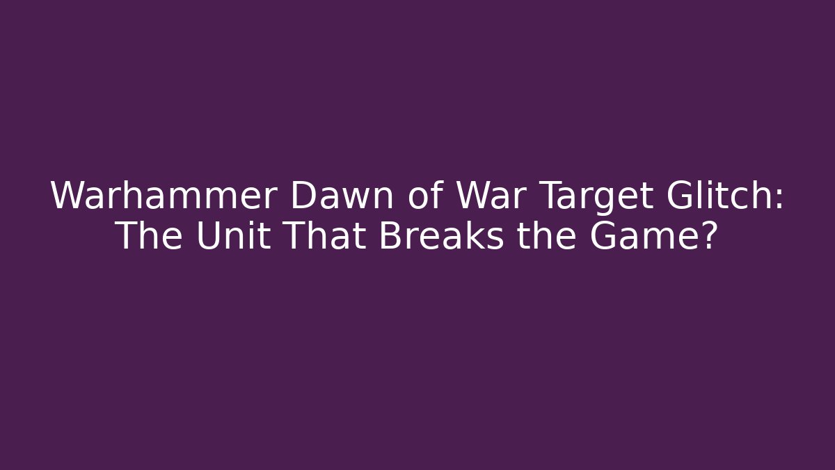 Warhammer Dawn of War Target Glitch: The Unit That Breaks the Game? - Critter Realm
