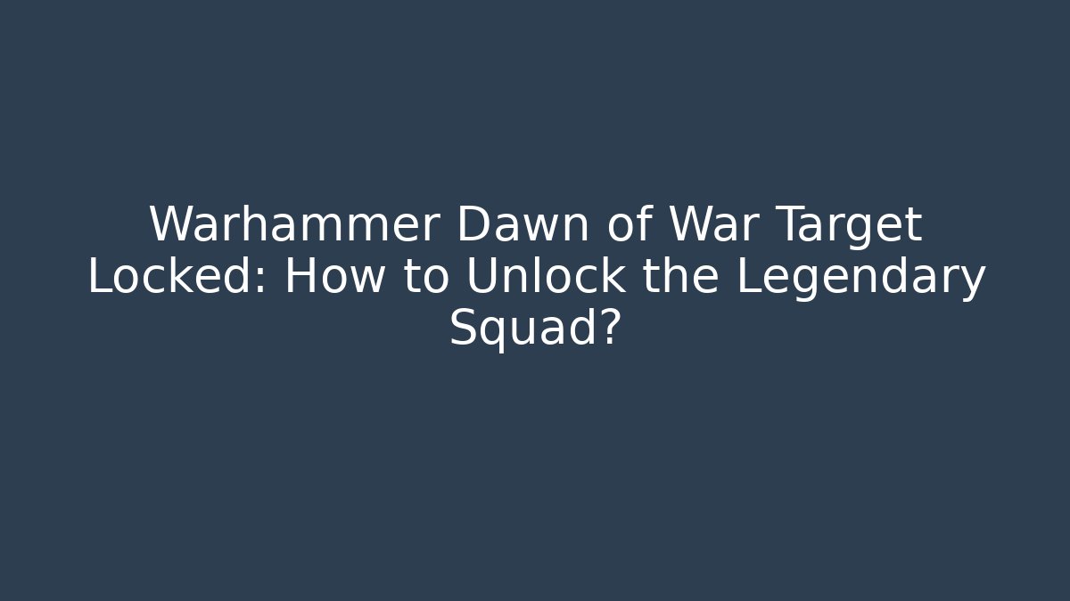 Warhammer Dawn of War Target Locked: How to Unlock the Legendary Squad?