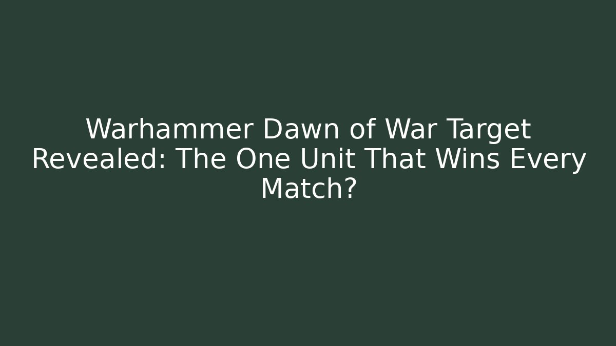 Warhammer Dawn of War Target Revealed: The One Unit That Wins Every Match?