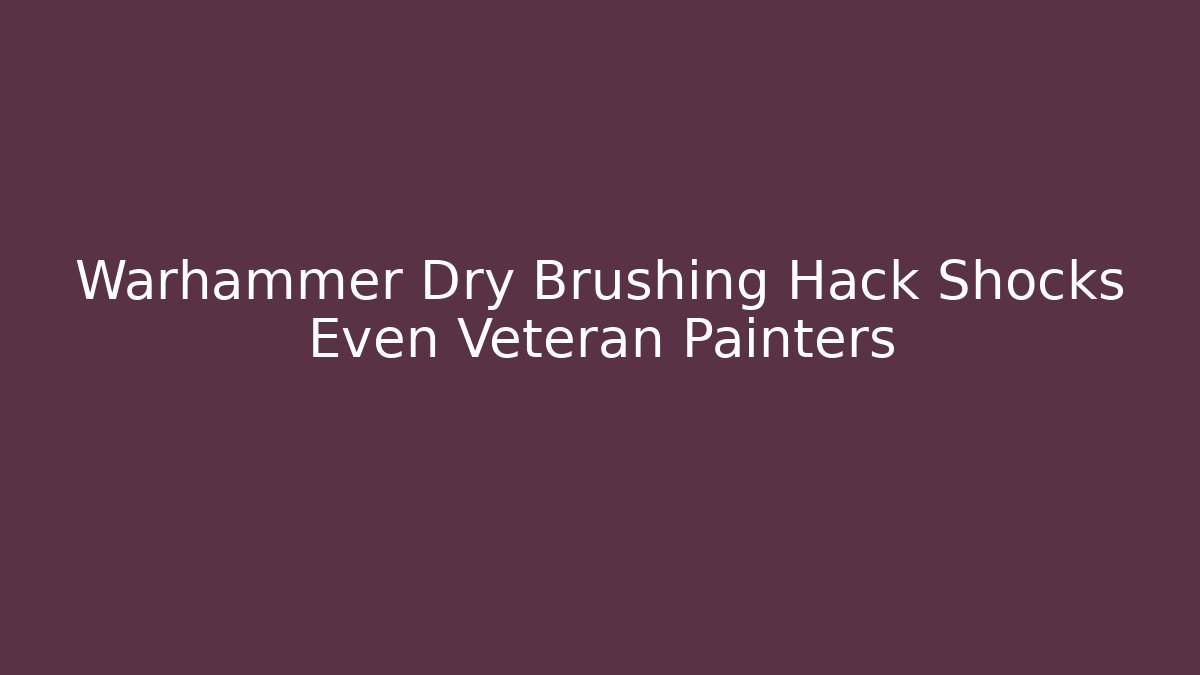 Warhammer Dry Brushing Hack Shocks Even Veteran Painters
