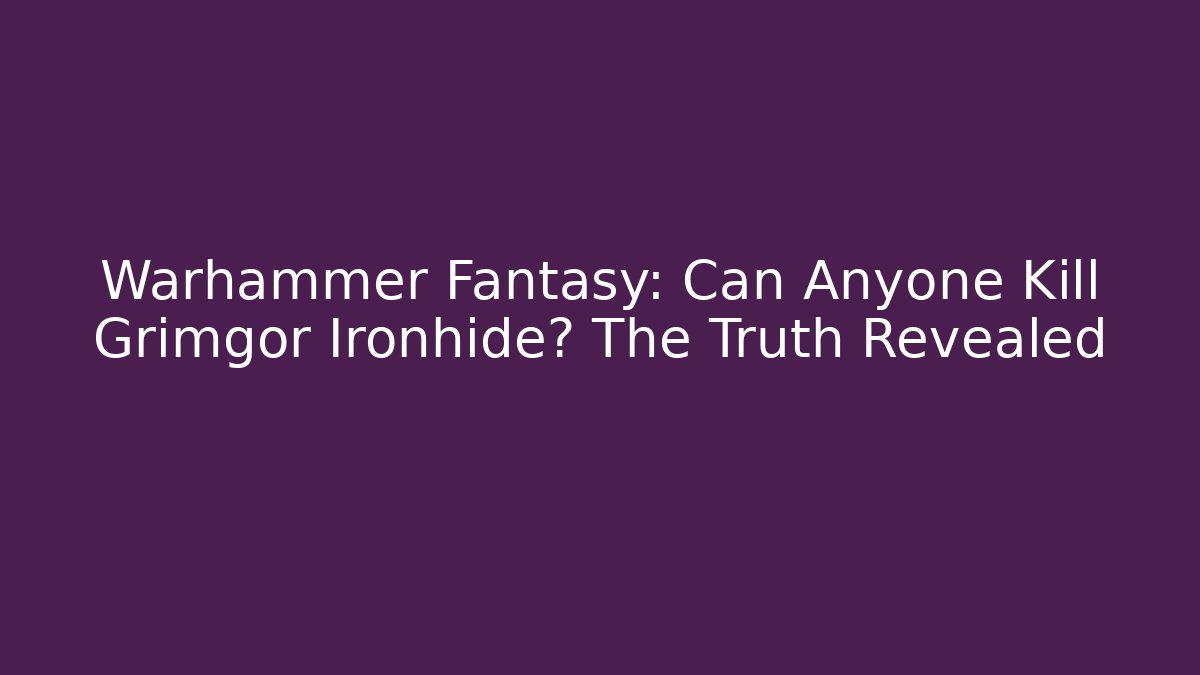 Warhammer Fantasy: Can Anyone Kill Grimgor Ironhide? The Truth Revealed