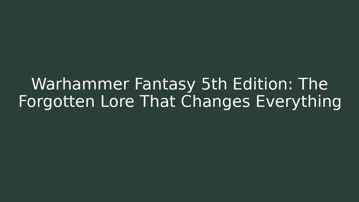 Warhammer Fantasy 5th Edition: The Forgotten Lore That Changes Everything