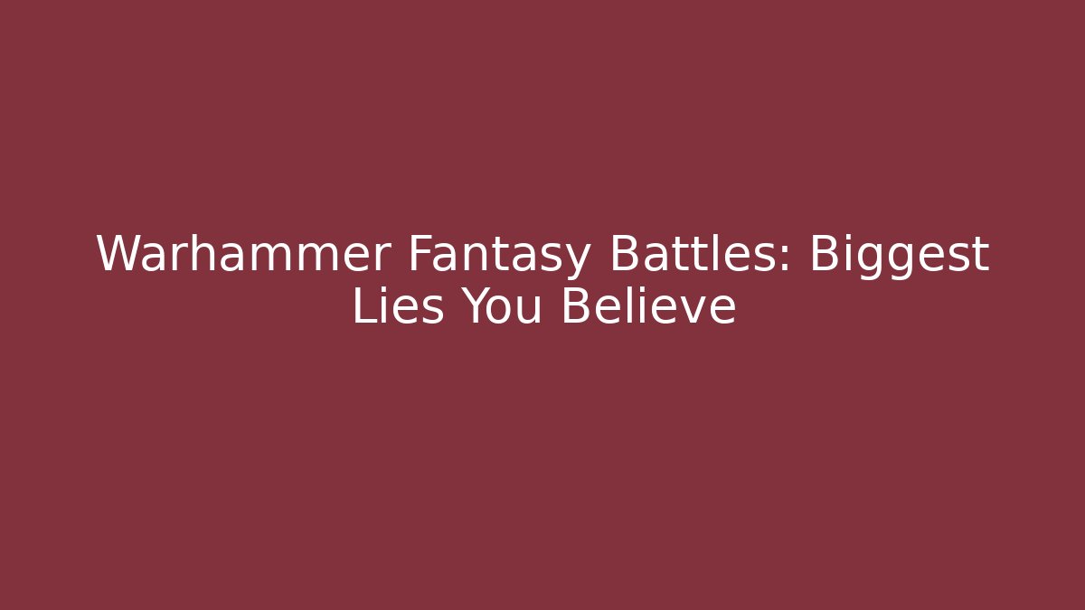 Warhammer Fantasy Battles: Biggest Lies You Believe