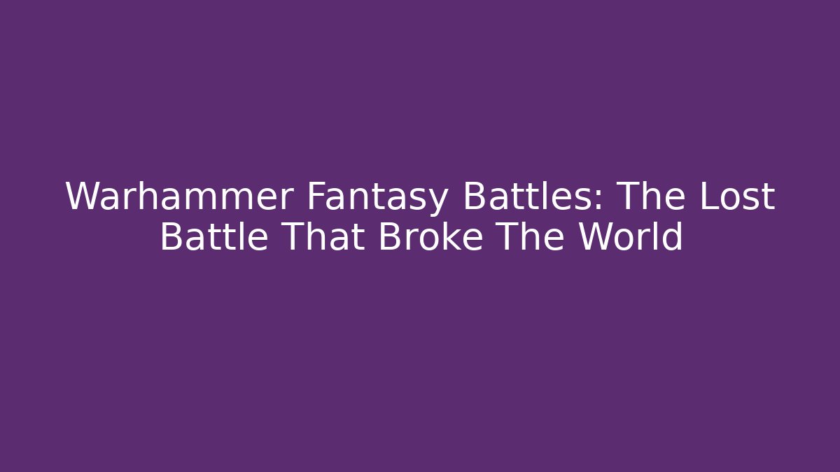 Warhammer Fantasy Battles: The Lost Battle That Broke The World
