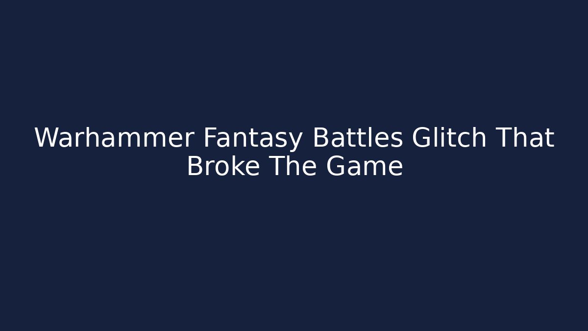 Warhammer Fantasy Battles Glitch That Broke The Game