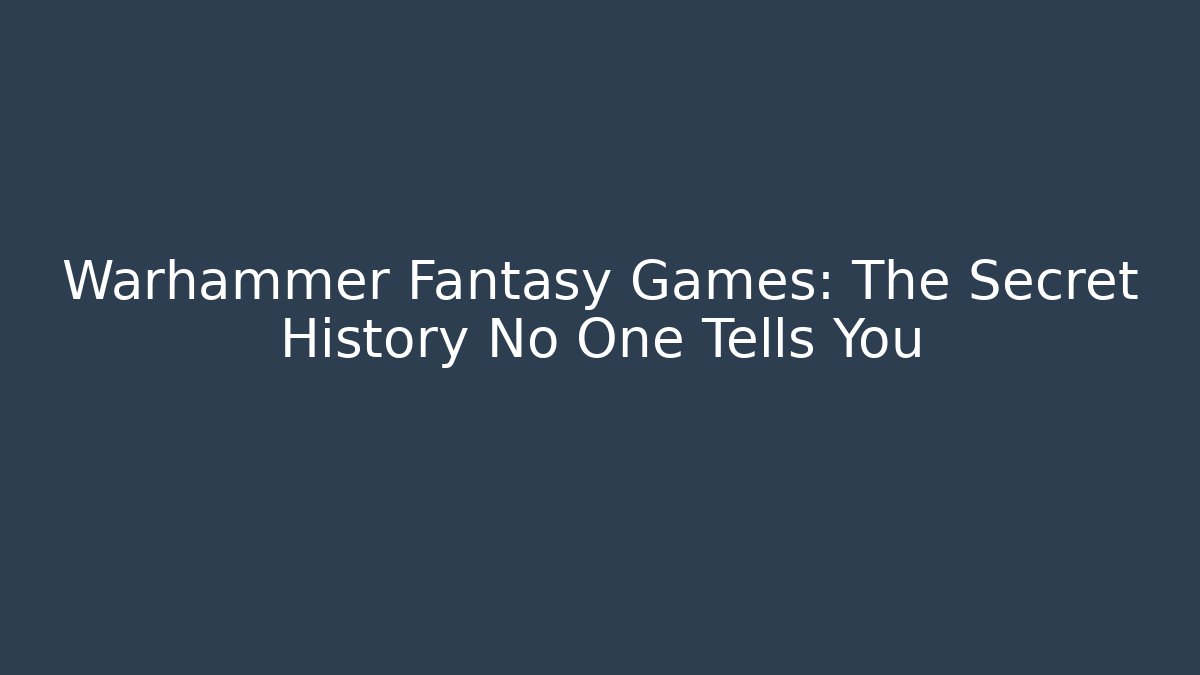 Warhammer Fantasy Games: The Secret History No One Tells You