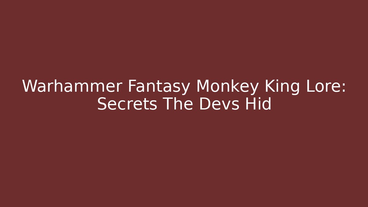 Warhammer Fantasy Monkey King Lore: Secrets The Devs Hid