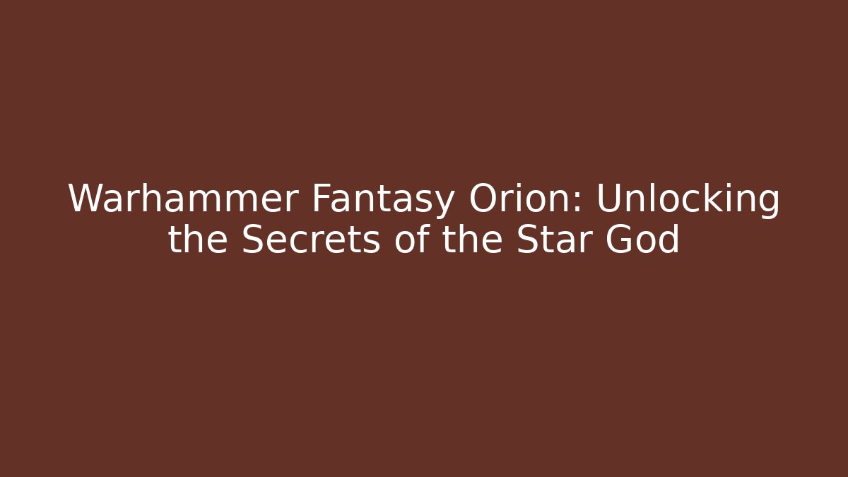 Warhammer Fantasy Orion: Unlocking the Secrets of the Star God