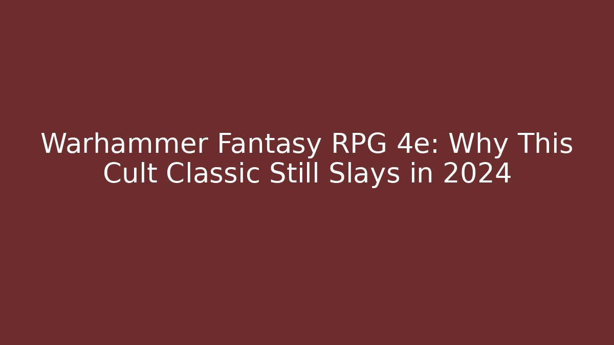 Warhammer Fantasy RPG 4e: Why This Cult Classic Still Slays in 2024