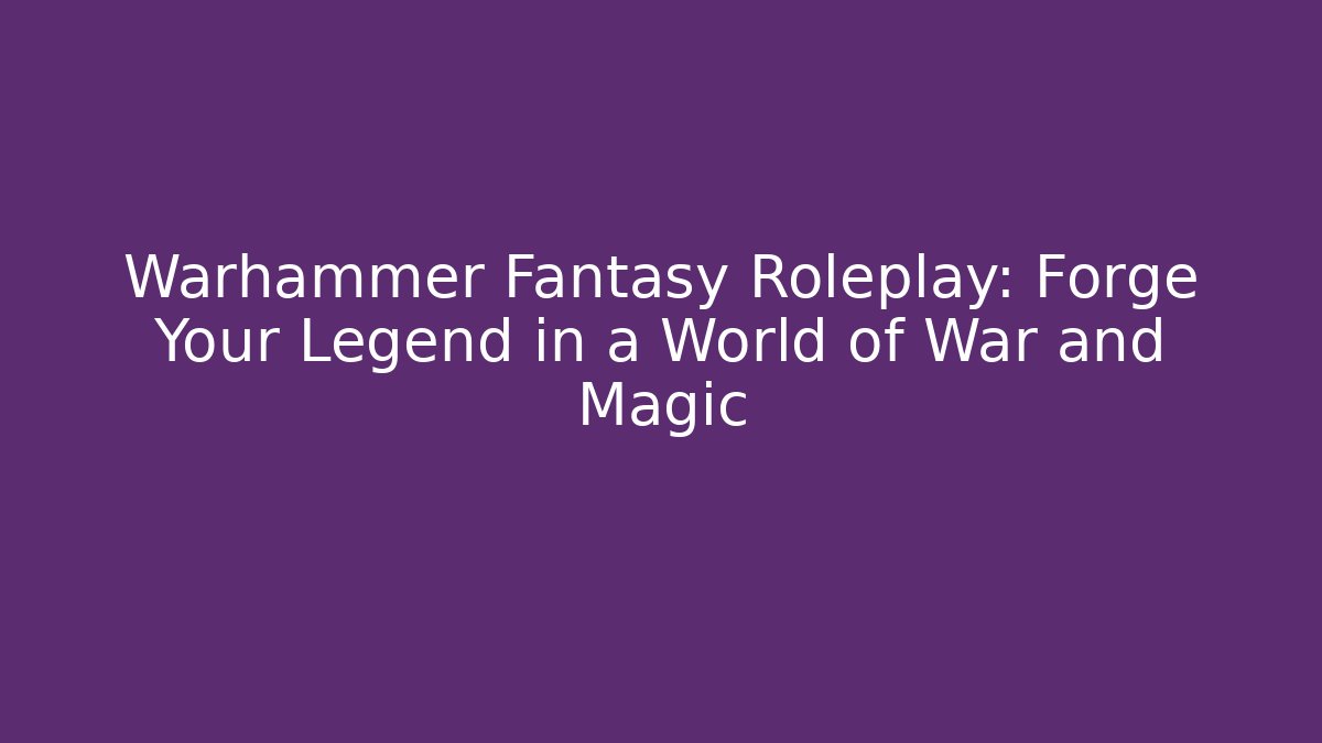 Warhammer Fantasy Roleplay: Forge Your Legend in a World of War and Magic