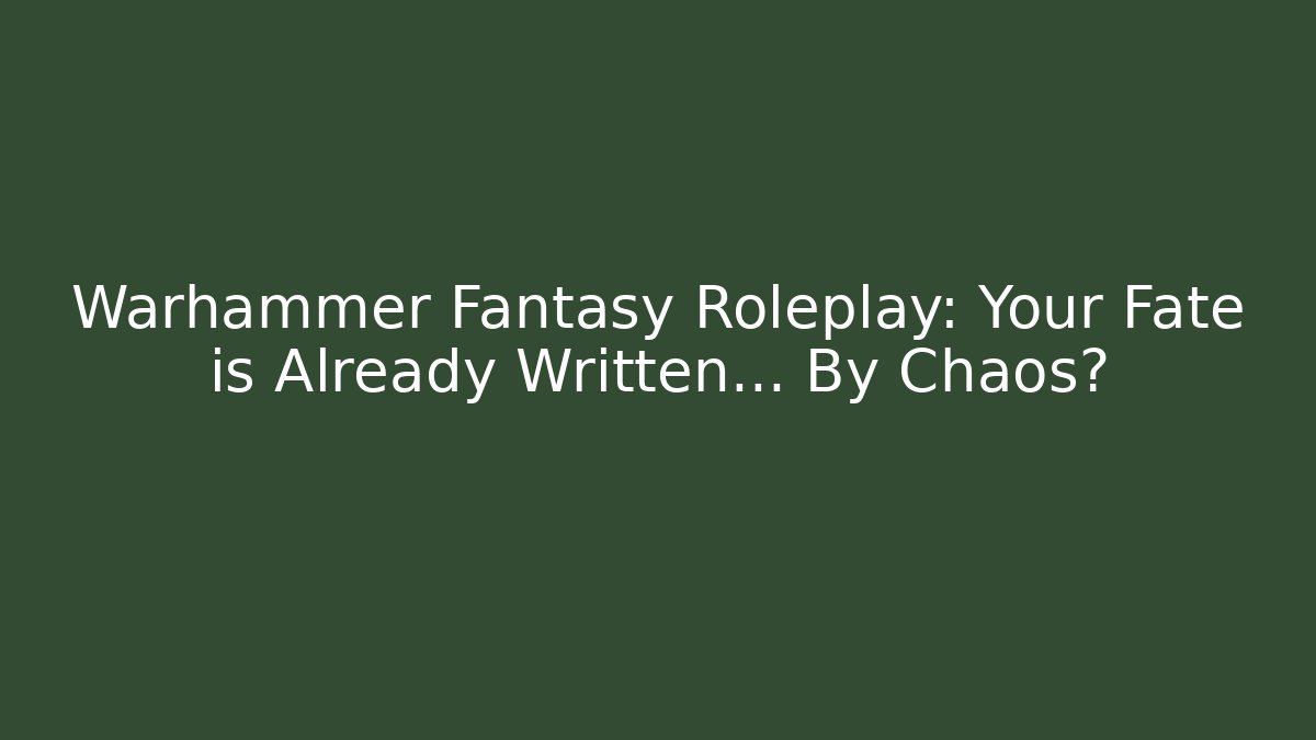 Warhammer Fantasy Roleplay: Your Fate is Already Written… By Chaos?