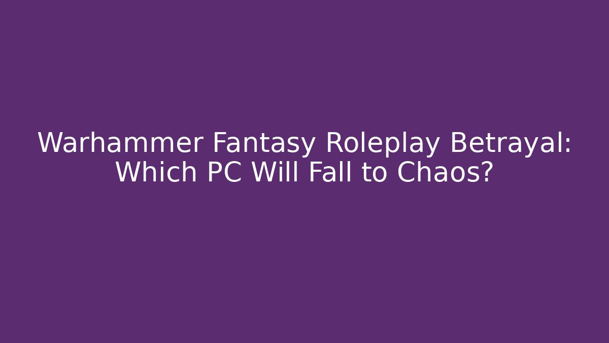 Warhammer Fantasy Roleplay Betrayal: Which PC Will Fall to Chaos?