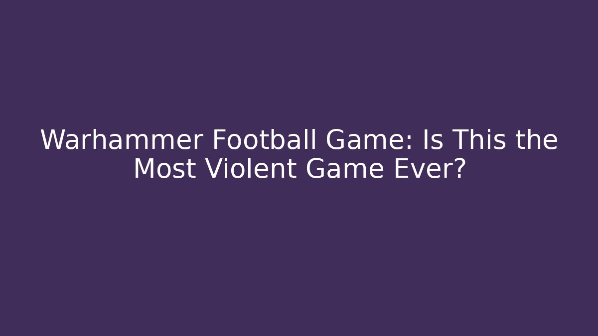 Warhammer Football Game: Is This the Most Violent Game Ever?