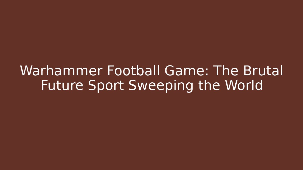 Warhammer Football Game: The Brutal Future Sport Sweeping the World