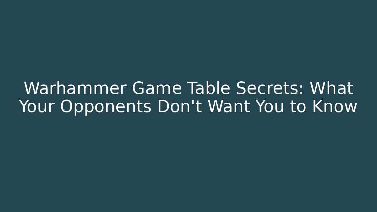 Warhammer Game Table Secrets: What Your Opponents Don’t Want You to Know