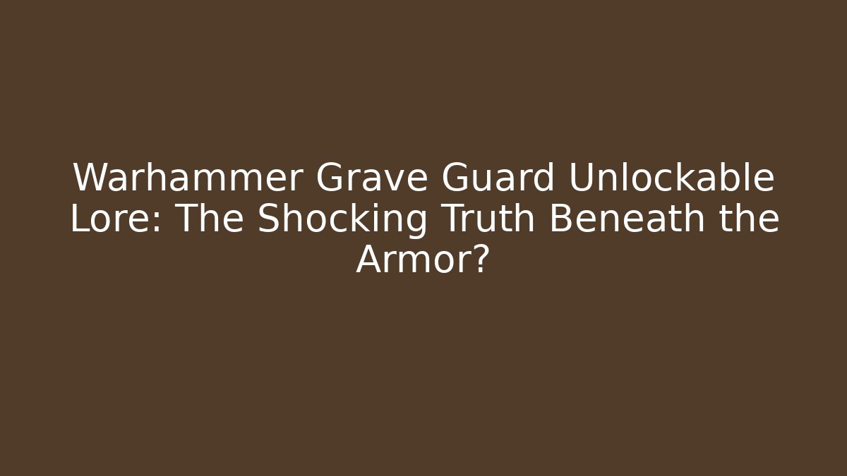 Warhammer Grave Guard Unlockable Lore: The Shocking Truth Beneath the Armor?