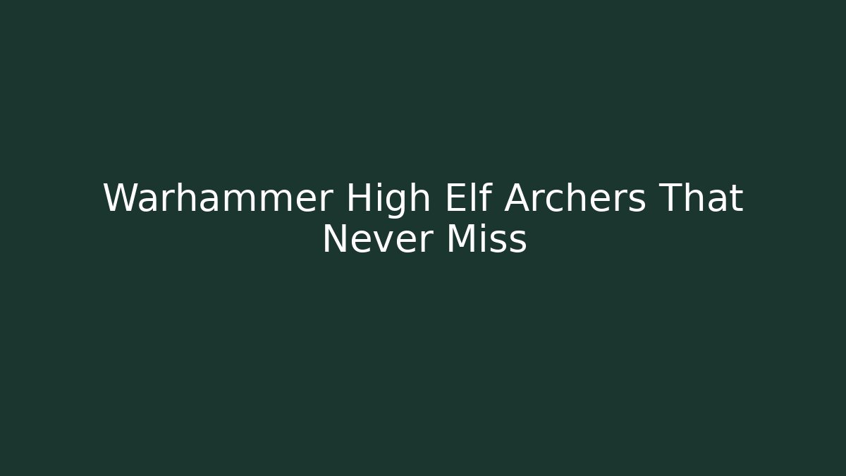 Warhammer High Elf Archers That Never Miss