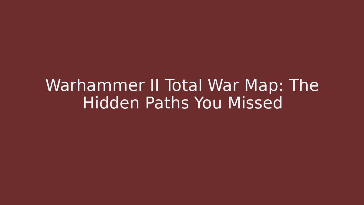 Warhammer II Total War Map: The Hidden Paths You Missed