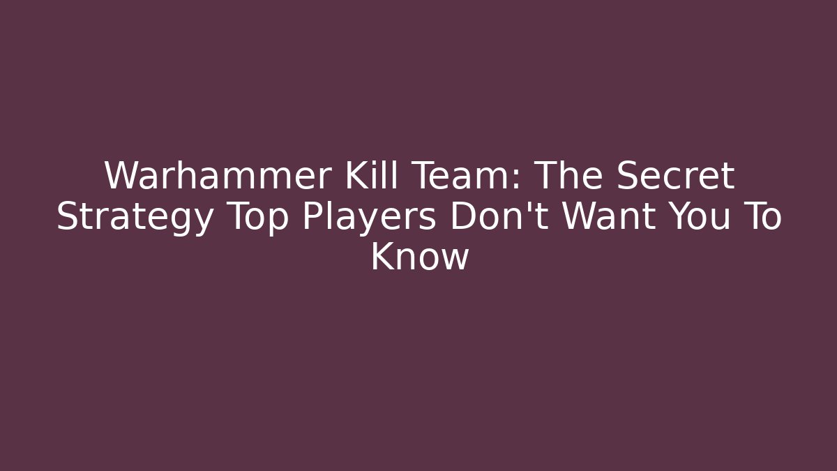 Warhammer Kill Team: The Secret Strategy Top Players Don't Want You To Know